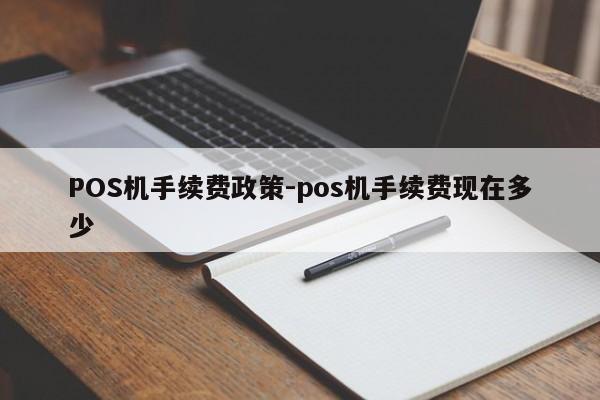 贡觉POS机手续费政策-pos机手续费现在多少