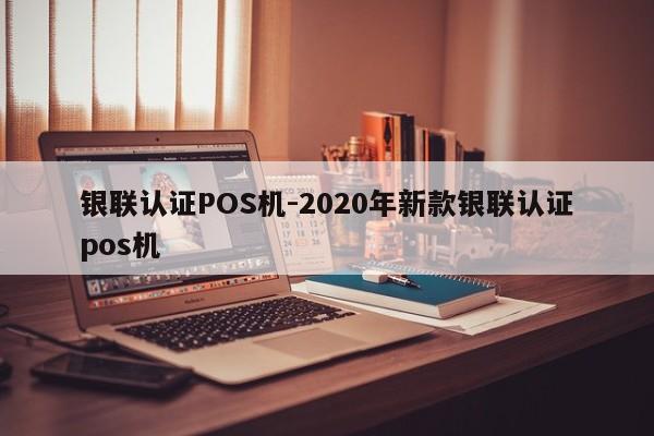 贡觉银联认证POS机-2020年新款银联认证pos机